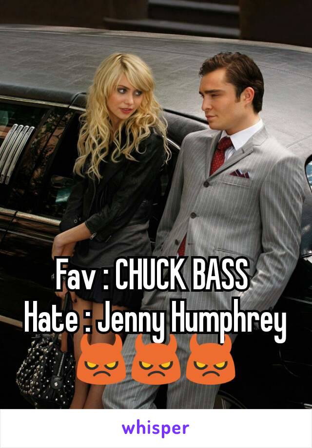 Fav : CHUCK BASS 
Hate : Jenny Humphrey 😈😈😈
