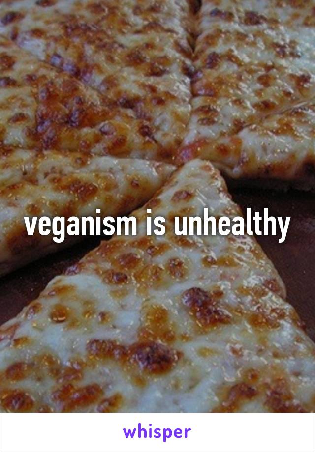 veganism is unhealthy