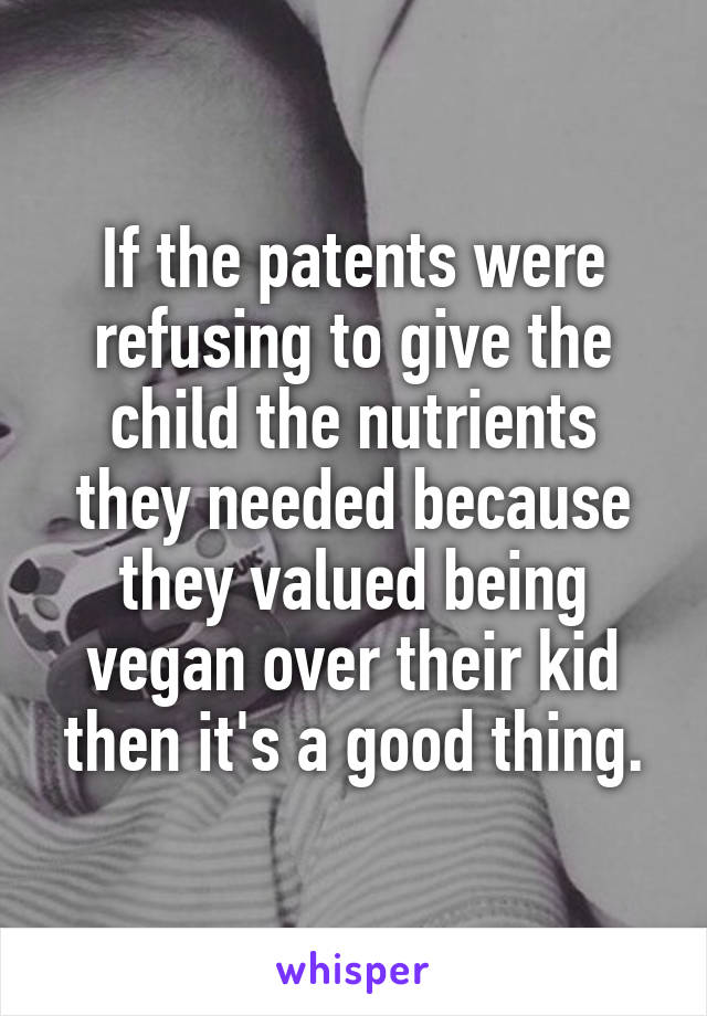 If the patents were refusing to give the child the nutrients they needed because they valued being vegan over their kid then it's a good thing.