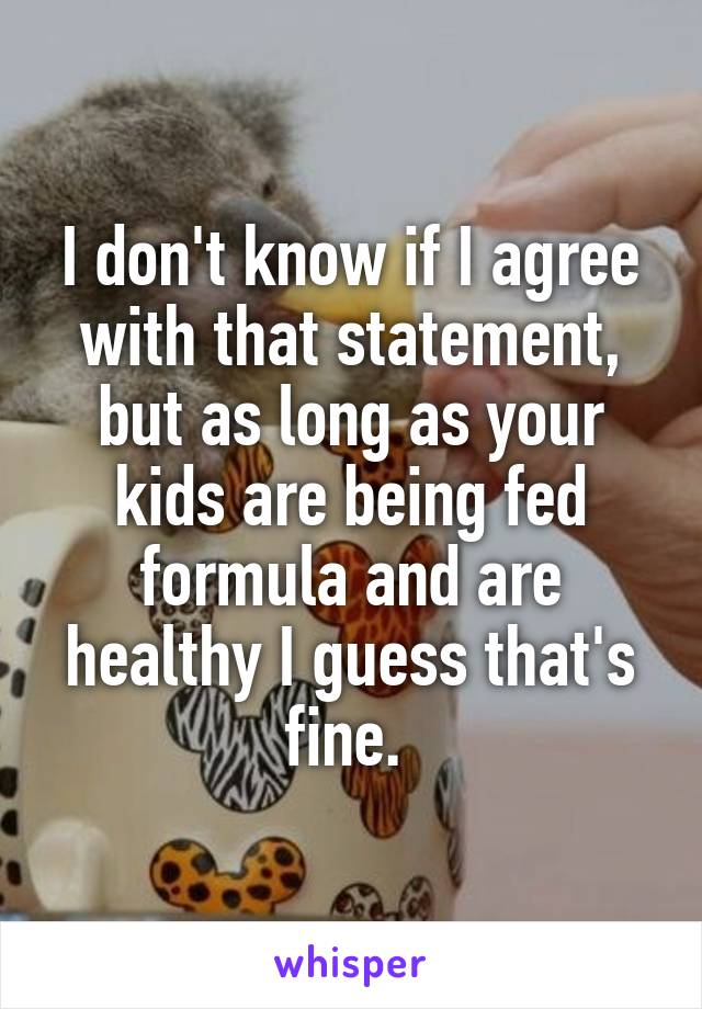 I don't know if I agree with that statement, but as long as your kids are being fed formula and are healthy I guess that's fine. 