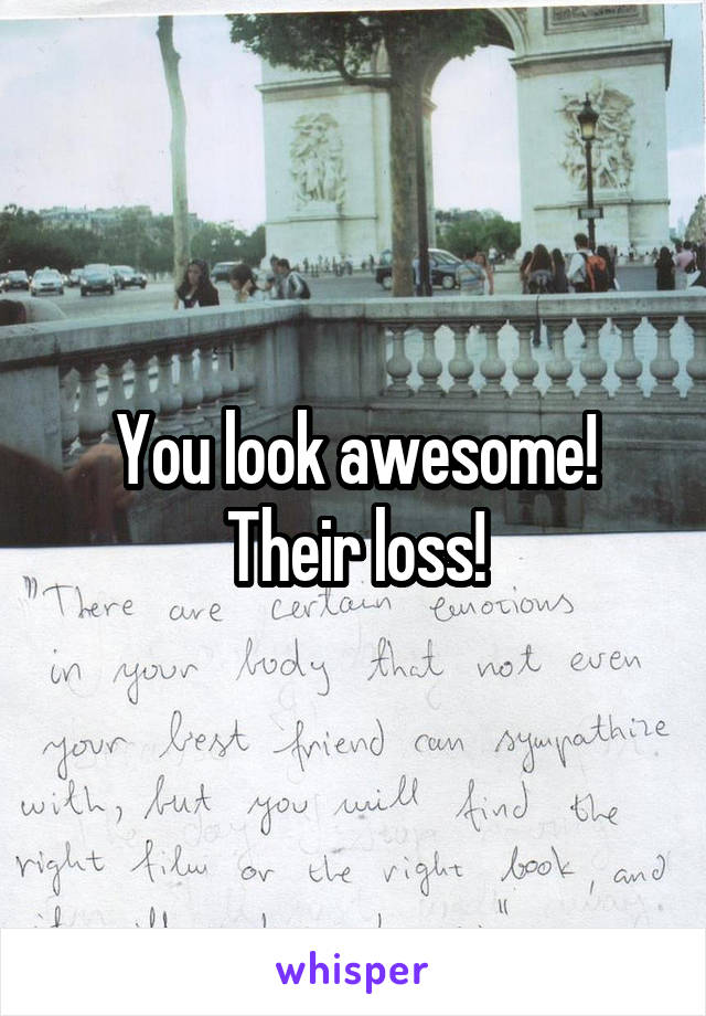 You look awesome! Their loss!