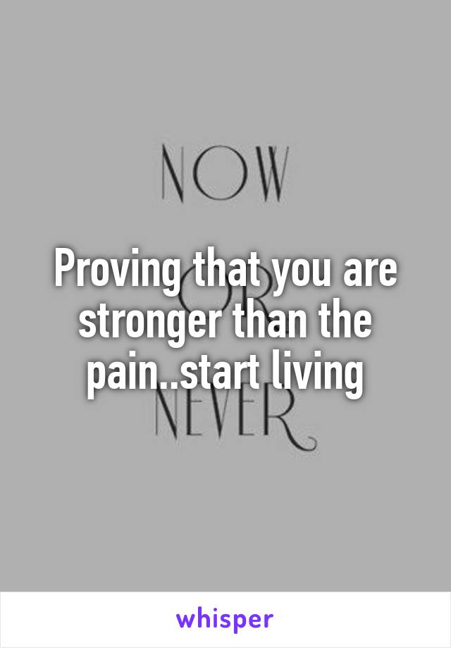 Proving that you are stronger than the pain..start living