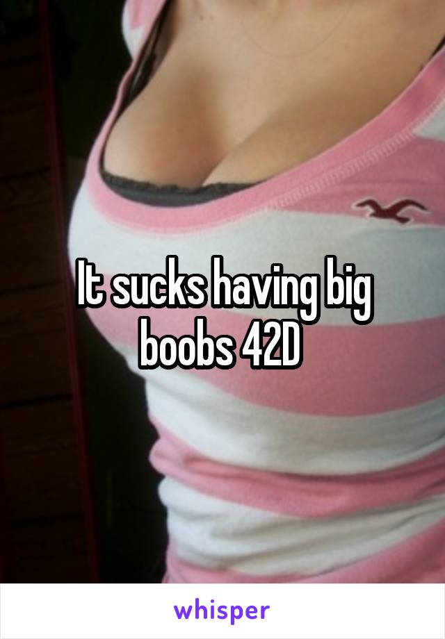 It sucks having big boobs 42D