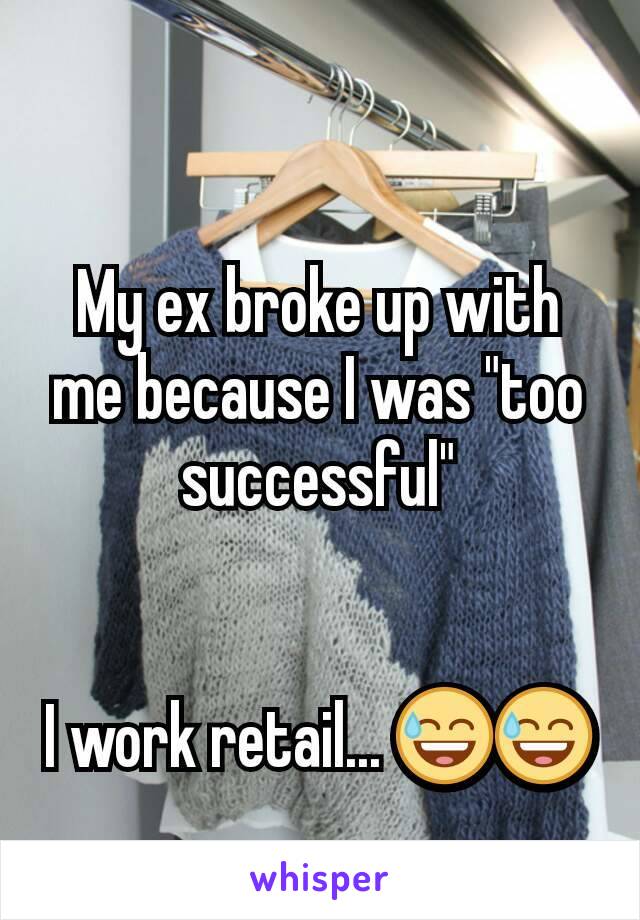 My ex broke up with me because I was "too  successful"


I work retail... ðŸ˜…ðŸ˜…