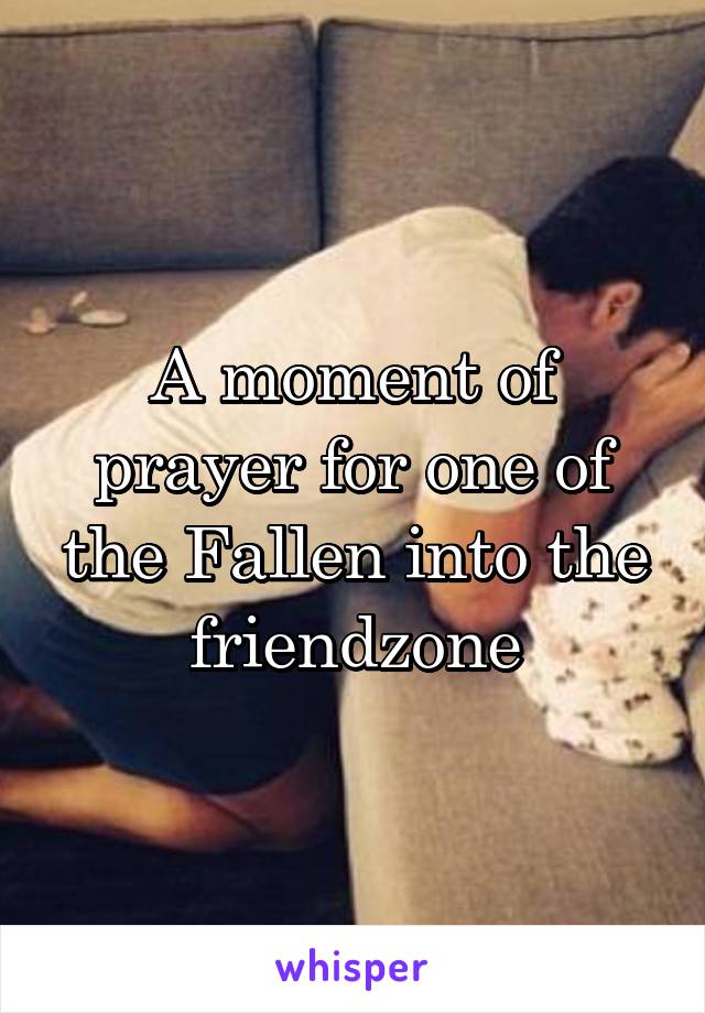 A moment of prayer for one of the Fallen into the friendzone