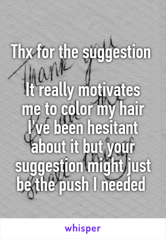 Thx for the suggestion 

It really motivates me to color my hair I've been hesitant about it but your suggestion might just be the push I needed 