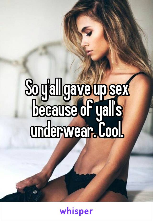 So y'all gave up sex because of yall's underwear. Cool.