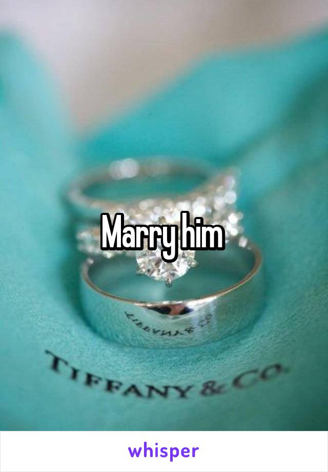 Marry him 