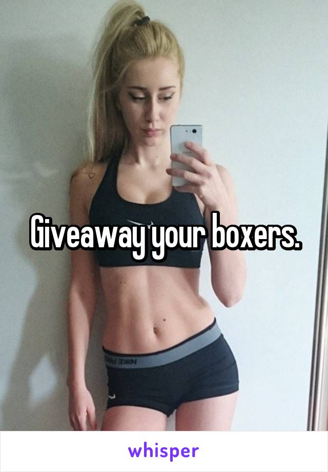 Giveaway your boxers.