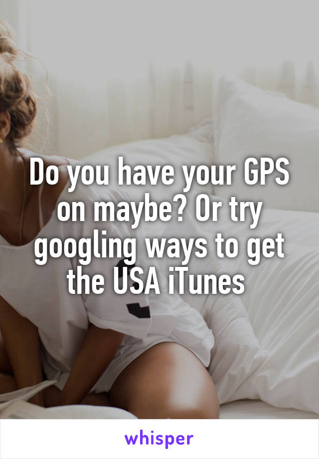 Do you have your GPS on maybe? Or try googling ways to get the USA iTunes 