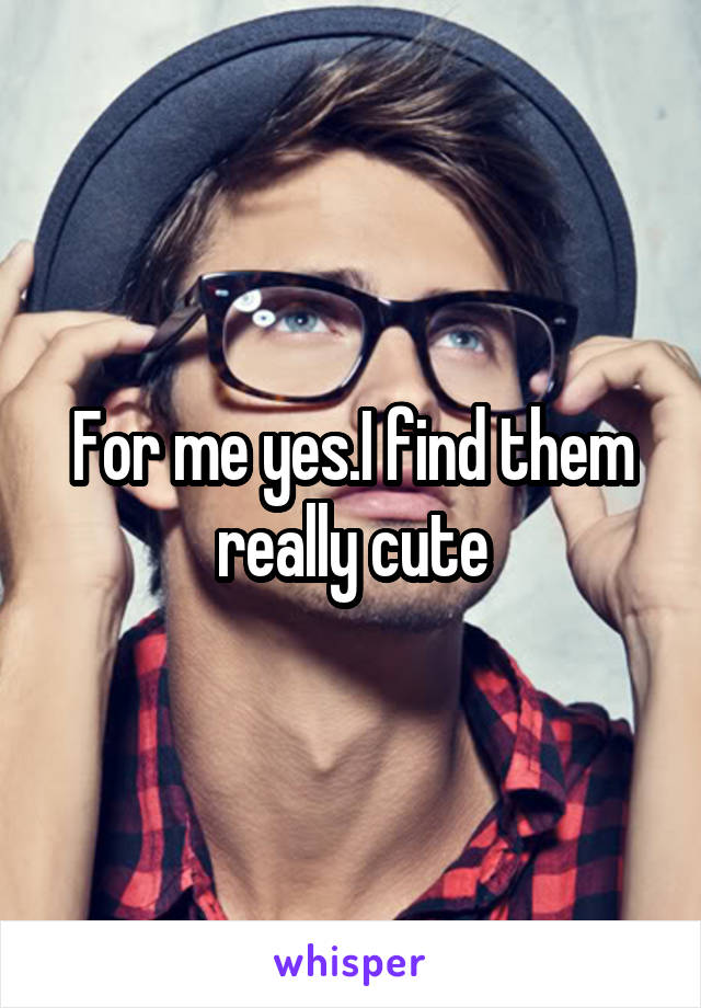 For me yes.I find them really cute