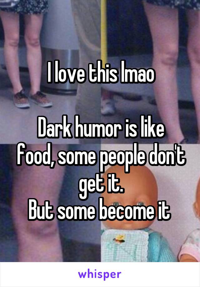 I love this lmao

Dark humor is like food, some people don't get it.
But some become it 