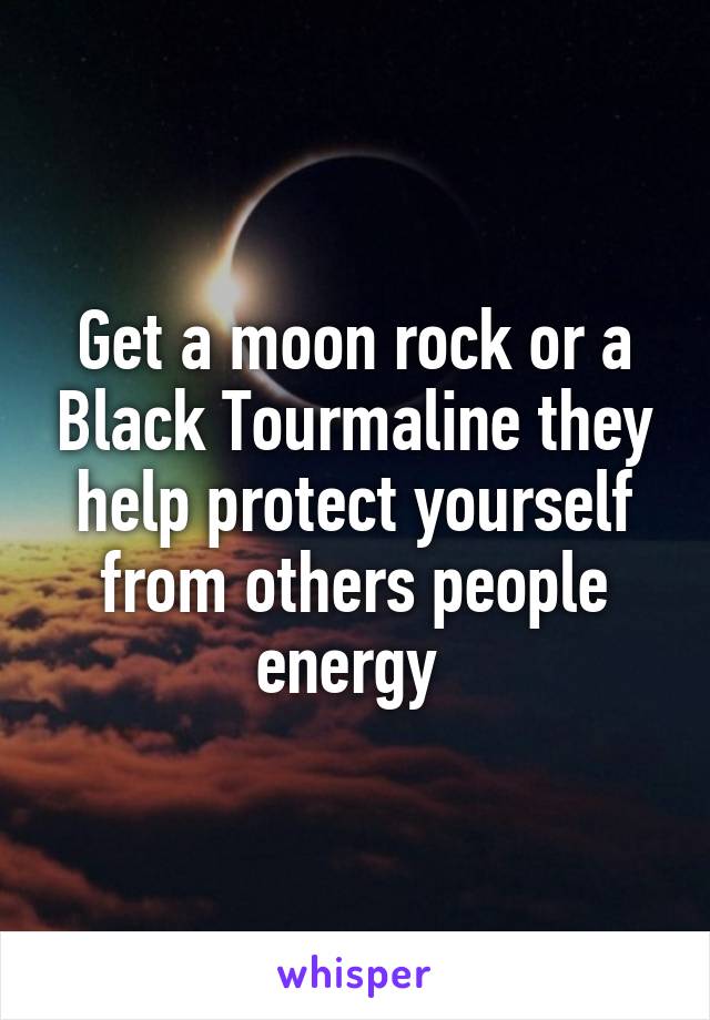 Get a moon rock or a Black Tourmaline they help protect yourself from others people energy 