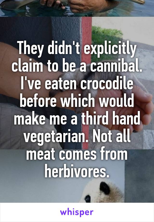 They didn't explicitly claim to be a cannibal. I've eaten crocodile before which would make me a third hand vegetarian. Not all meat comes from herbivores.