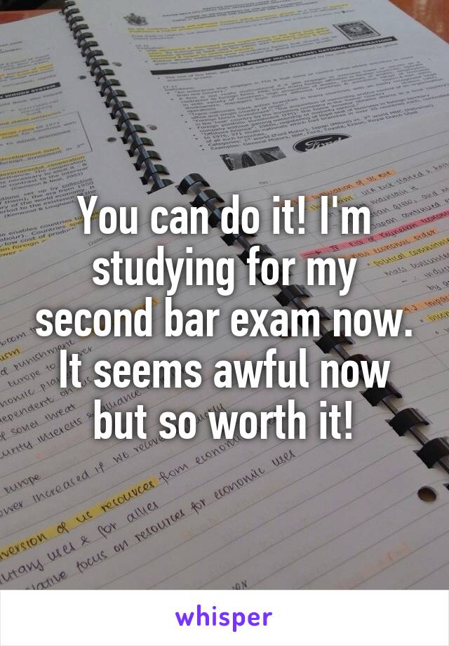 You can do it! I'm studying for my second bar exam now. It seems awful now but so worth it!