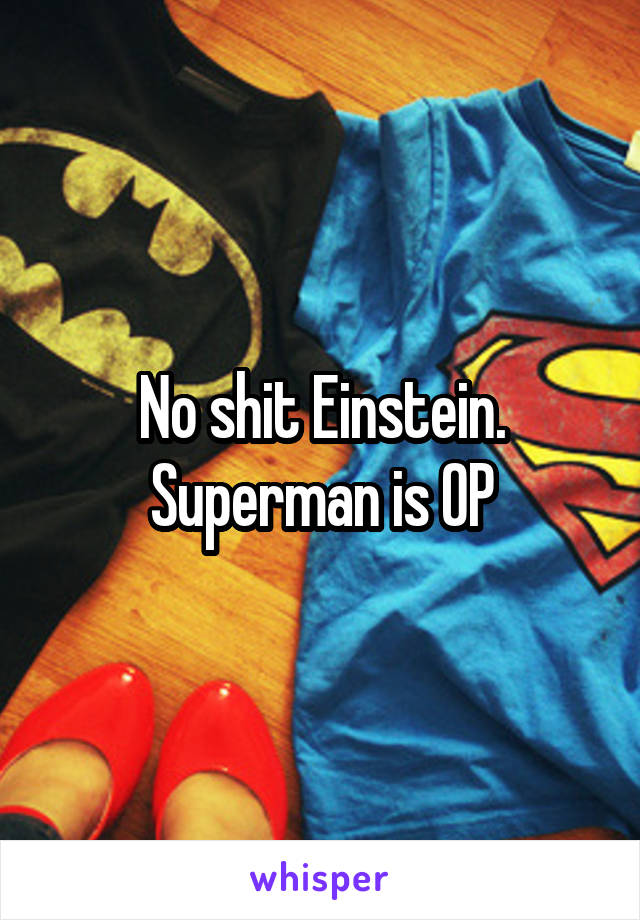 No shit Einstein. Superman is OP