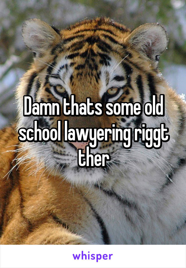 Damn thats some old school lawyering riggt ther