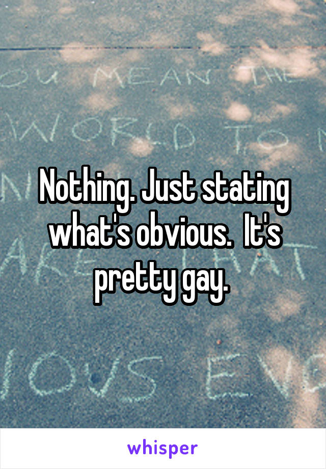 Nothing. Just stating what's obvious.  It's pretty gay. 