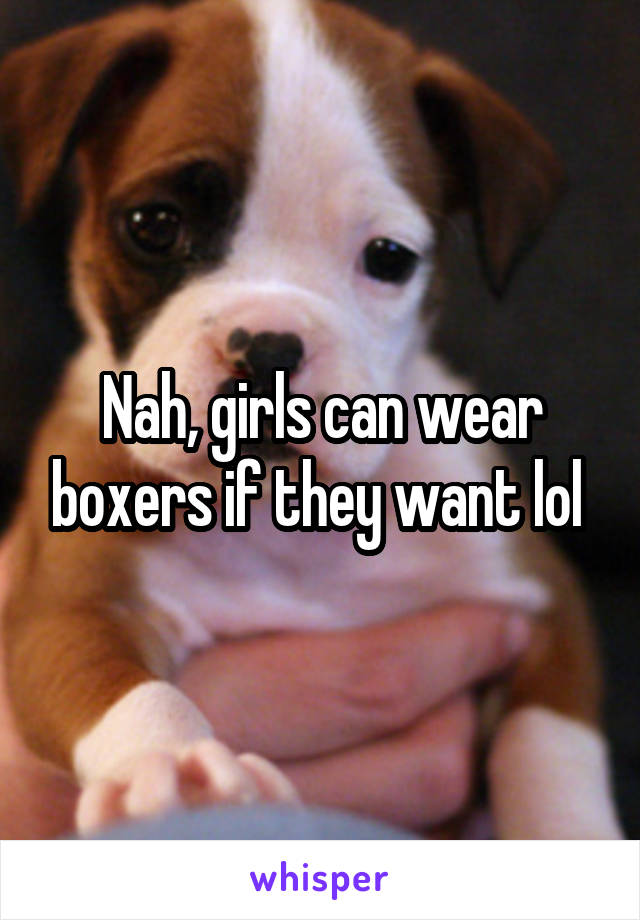 Nah, girls can wear boxers if they want lol 