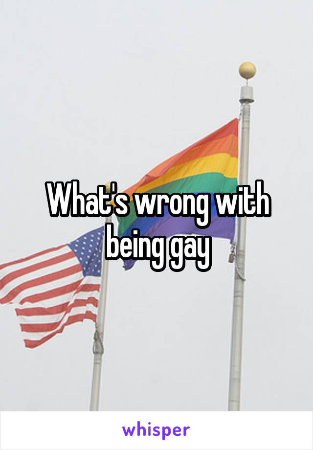 What's wrong with being gay