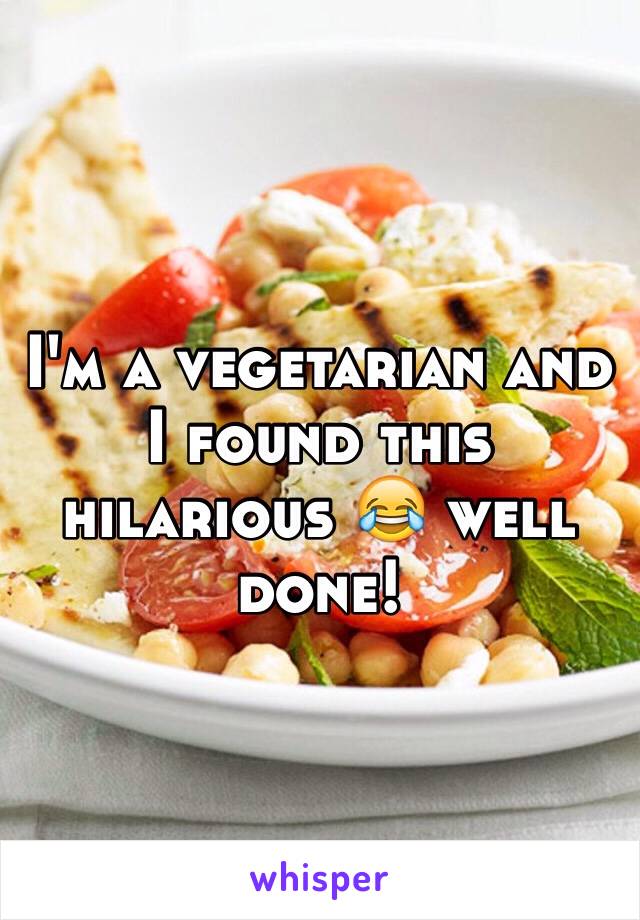 I'm a vegetarian and I found this hilarious 😂 well done!