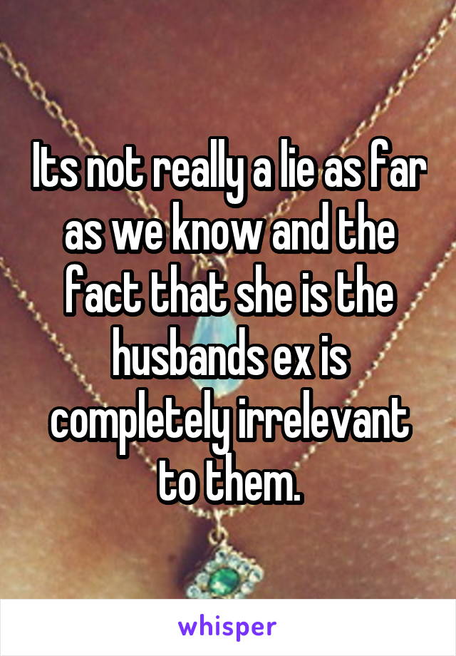 Its not really a lie as far as we know and the fact that she is the husbands ex is completely irrelevant to them.