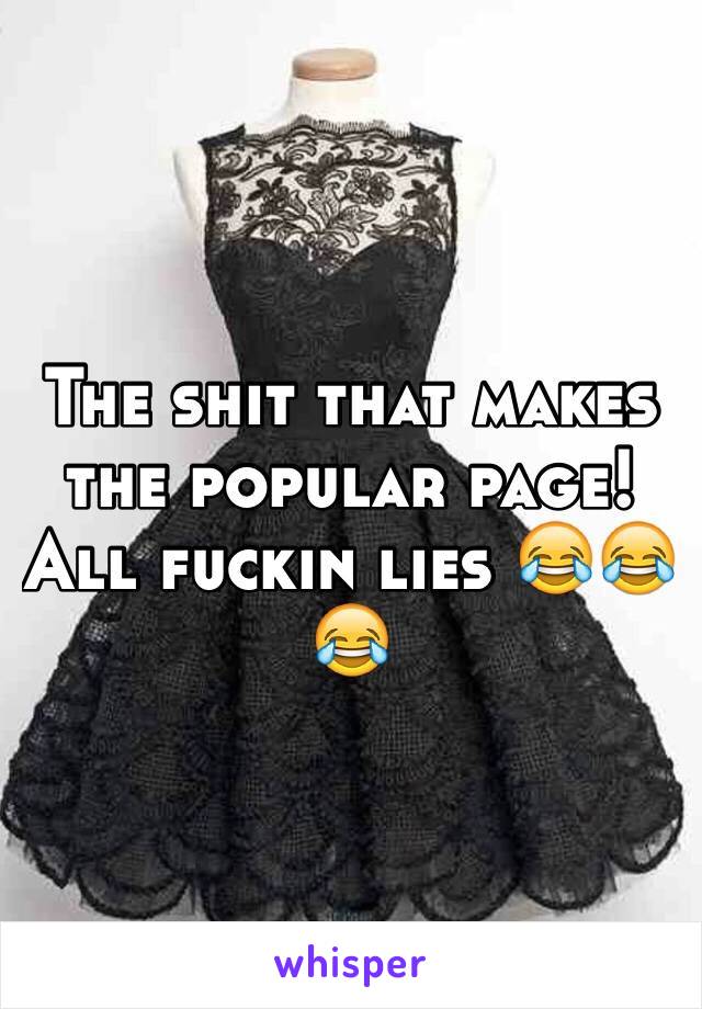 The shit that makes the popular page! All fuckin lies 😂😂😂