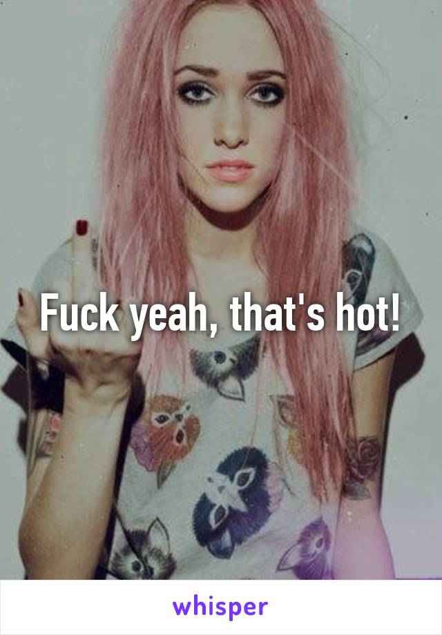 Fuck yeah, that's hot!