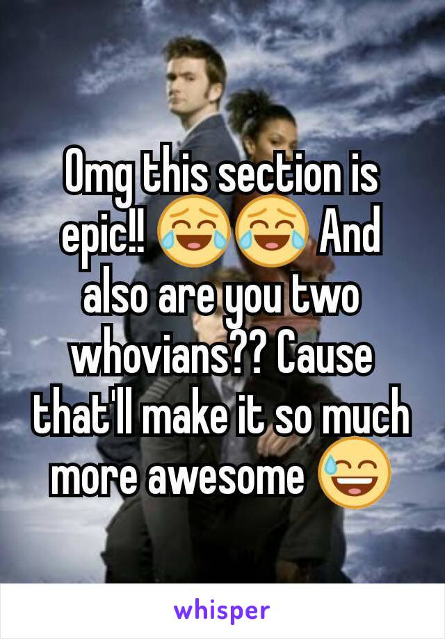 Omg this section is epic!! 😂😂 And also are you two whovians?? Cause that'll make it so much more awesome 😅