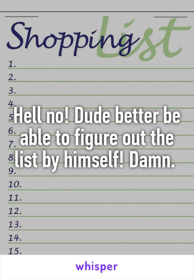 Hell no! Dude better be able to figure out the list by himself! Damn. 