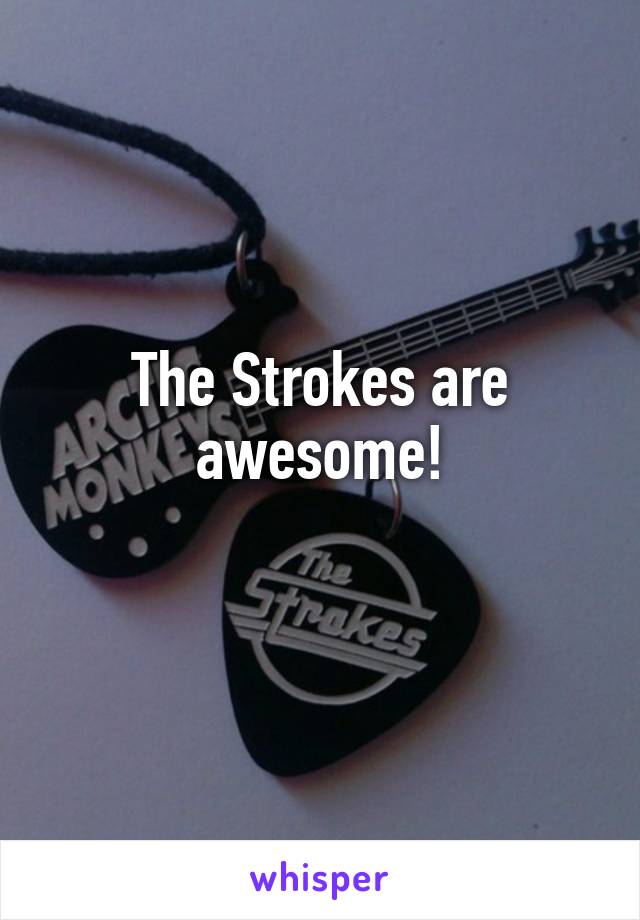 The Strokes are awesome!

