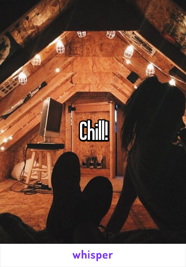 Chill!