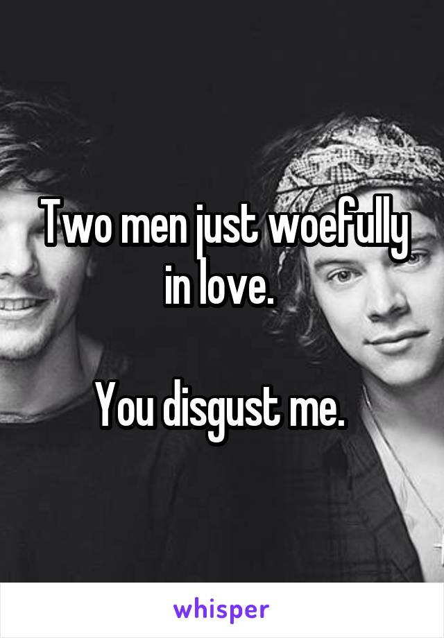 Two men just woefully in love. 

You disgust me. 