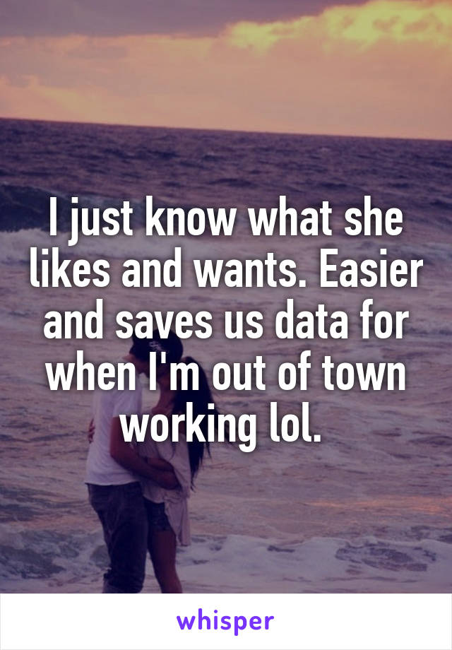 I just know what she likes and wants. Easier and saves us data for when I'm out of town working lol. 