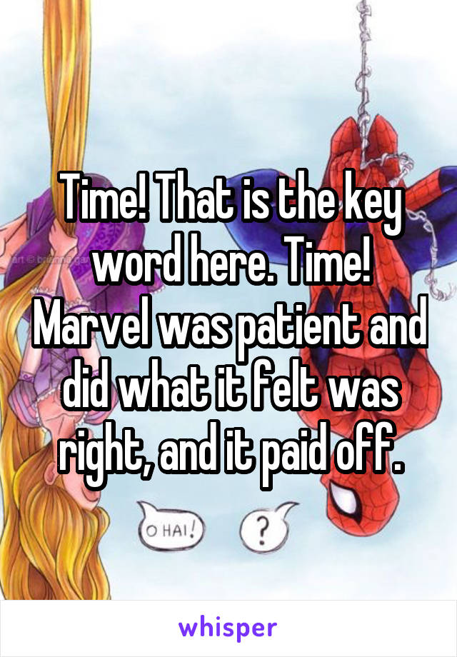 Time! That is the key word here. Time! Marvel was patient and did what it felt was right, and it paid off.