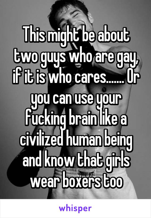 This might be about two guys who are gay, if it is who cares....... Or you can use your fucking brain like a civilized human being and know that girls wear boxers too