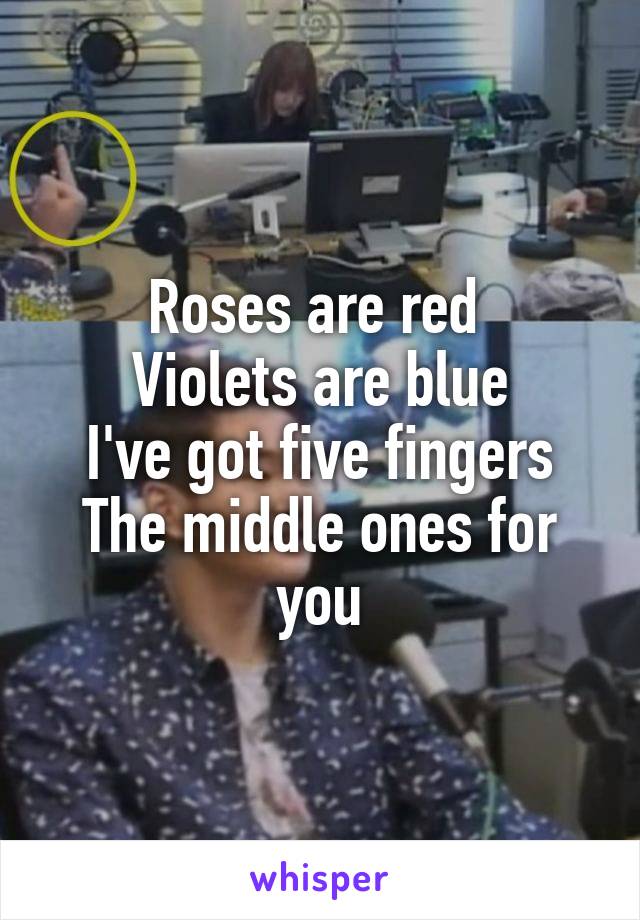 Roses are red 
Violets are blue
I've got five fingers
The middle ones for you