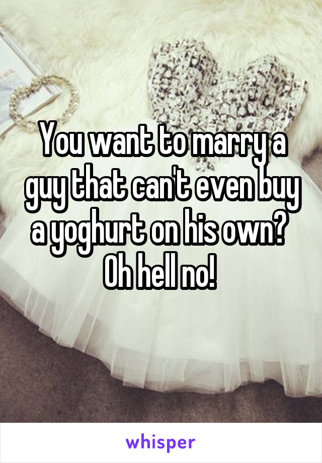 You want to marry a guy that can't even buy a yoghurt on his own? 
Oh hell no! 
