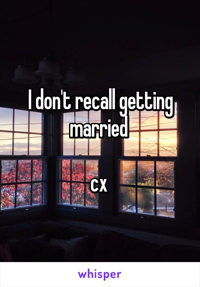 I don't recall getting married 

cx 
