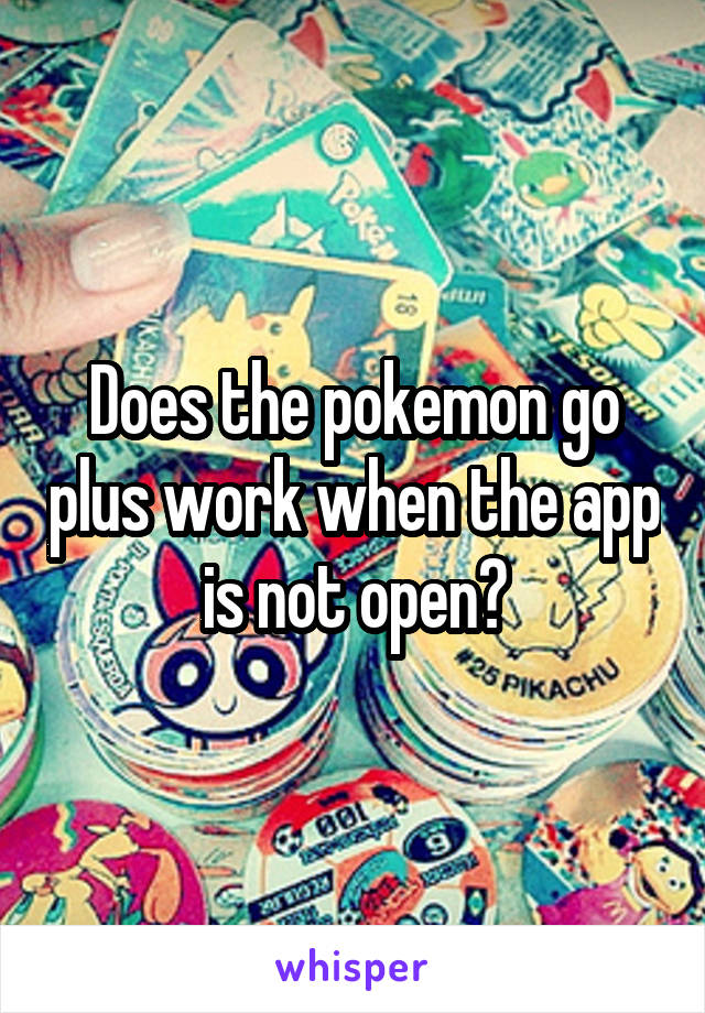 Does the pokemon go plus work when the app is not open?
