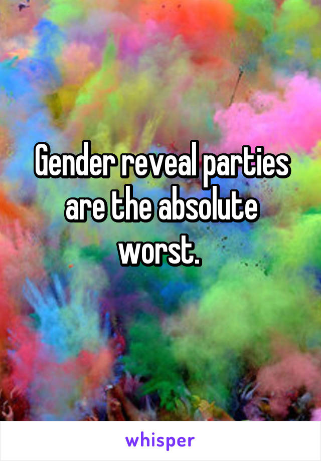 Gender reveal parties are the absolute worst. 
