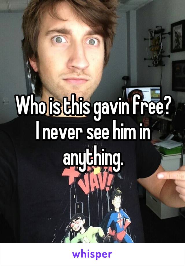 Who is this gavin free? I never see him in anything.