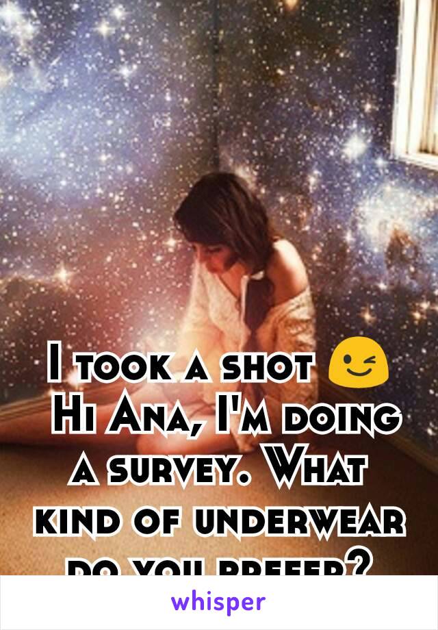 I took a shot 😉
 Hi Ana, I'm doing a survey. What kind of underwear do you prefer?