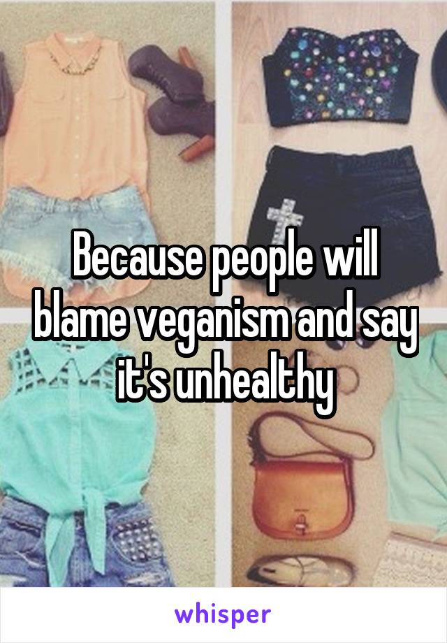 Because people will blame veganism and say it's unhealthy