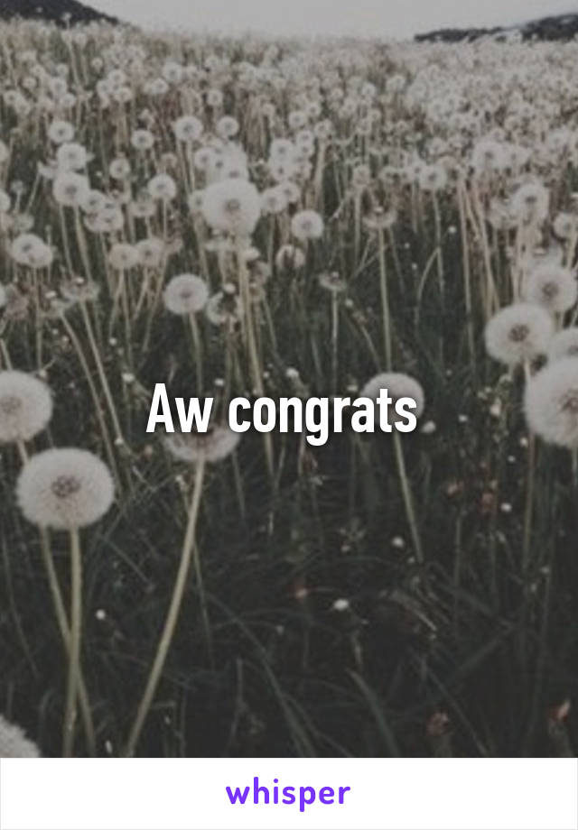 Aw congrats 