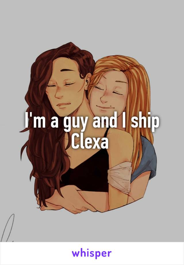 I'm a guy and I ship Clexa 