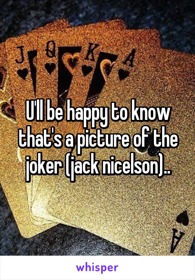 U'll be happy to know that's a picture of the joker (jack nicelson)..