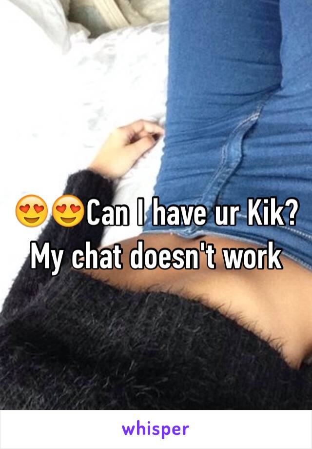 😍😍Can I have ur Kik? My chat doesn't work 