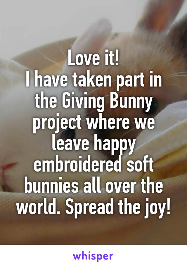 Love it!
I have taken part in the Giving Bunny project where we leave happy embroidered soft bunnies all over the world. Spread the joy!