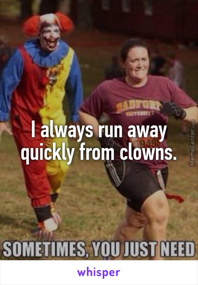 I always run away quickly from clowns.